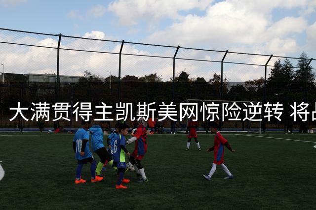 大满贯得主凯斯美网惊险逆转 将战中国金花郑钦文