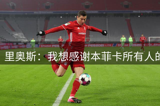 里奥斯：我想感谢本菲卡所有人的关爱，也许我还会回到这里
